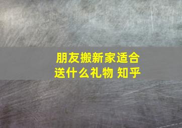 朋友搬新家适合送什么礼物 知乎